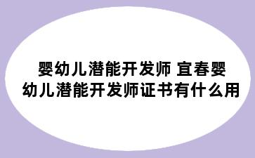 婴幼儿潜能开发师 宜春婴幼儿潜能开发师证书有什么用